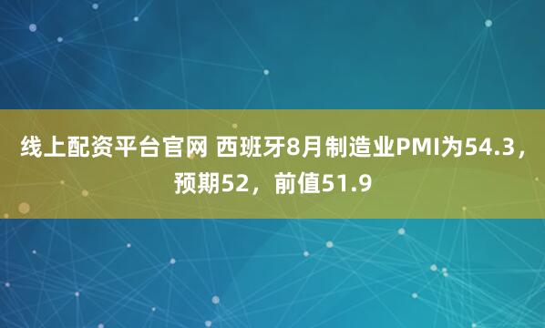 线上配资平台官网 西班牙8月制造业PMI为54.3，预期52，前值51.9
