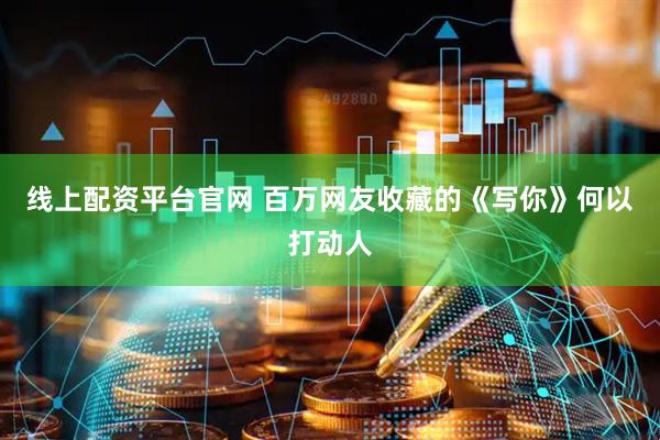 线上配资平台官网 百万网友收藏的《写你》何以打动人