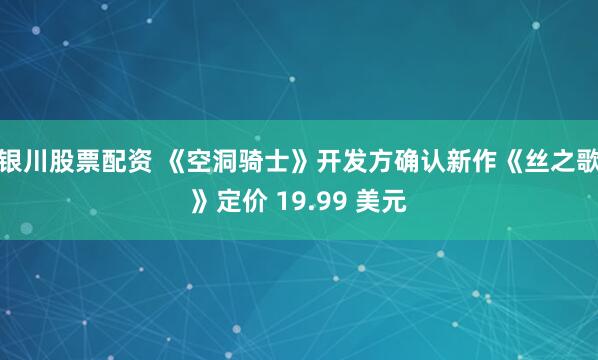 银川股票配资 《空洞骑士》开发方确认新作《丝之歌》定价 19.99 美元