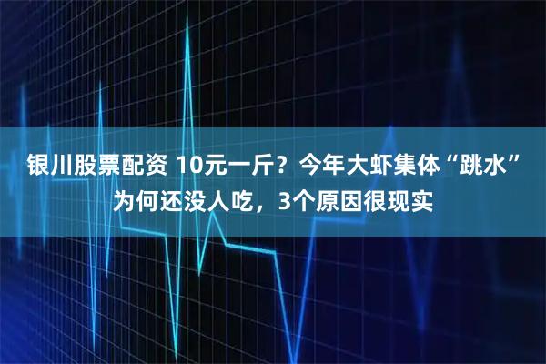 银川股票配资 10元一斤？今年大虾集体“跳水”为何还没人吃，3个原因很现实