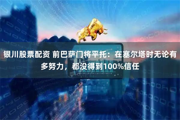 银川股票配资 前巴萨门将平托：在塞尔塔时无论有多努力，都没得到100%信任