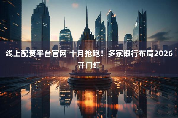 线上配资平台官网 十月抢跑！多家银行布局2026开门红