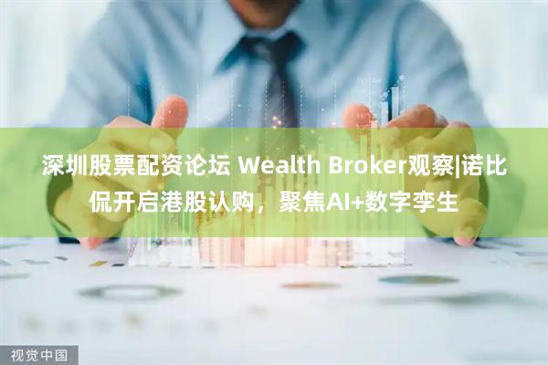 深圳股票配资论坛 Wealth Broker观察|诺比侃开启港股认购，聚焦AI+数字孪生